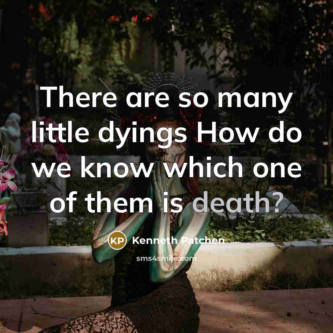 “There are so many little dyings How do we know…” quote by Kenneth Patchen