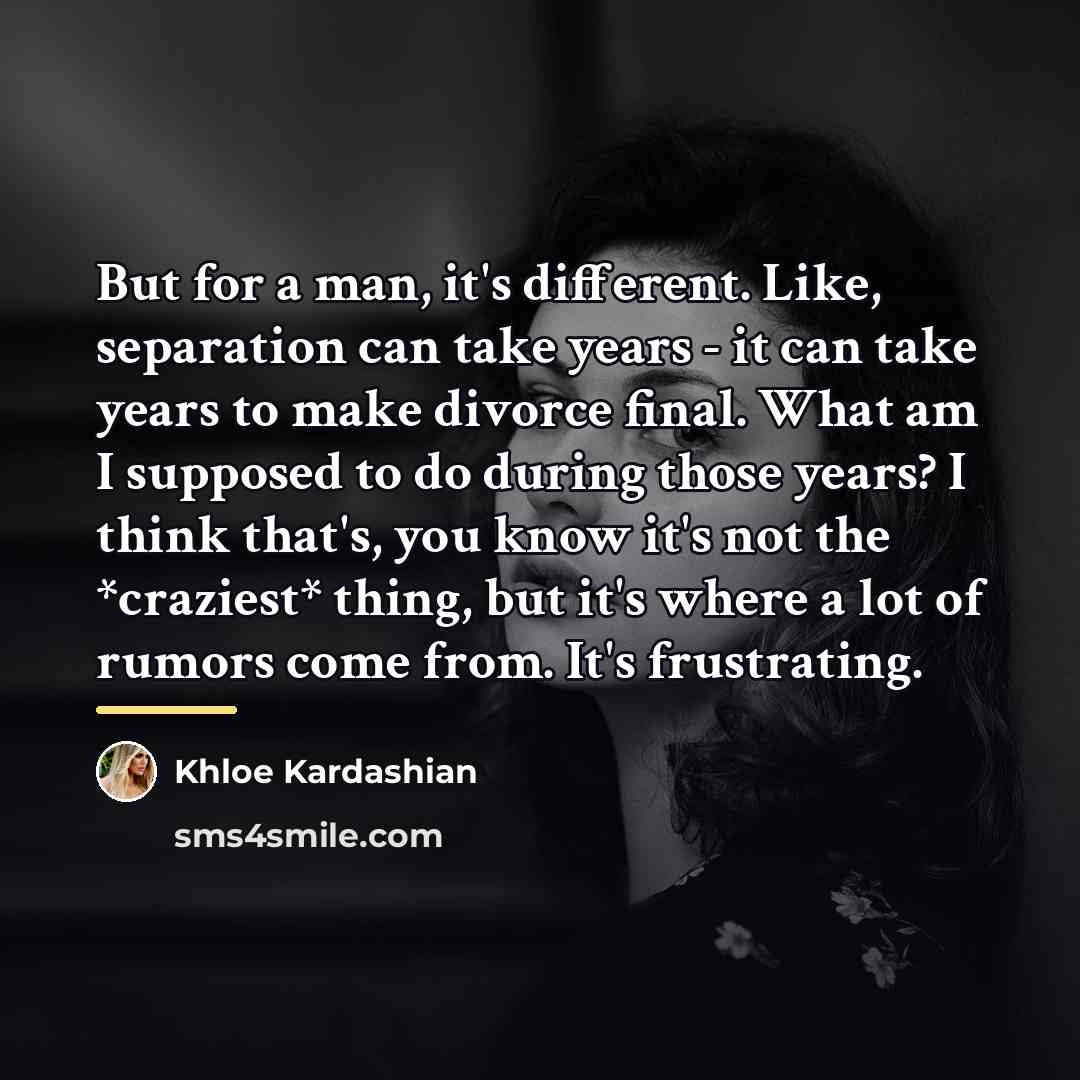 “But for a man, it's different. Like, separation can take…” quote by Khloe Kardashian