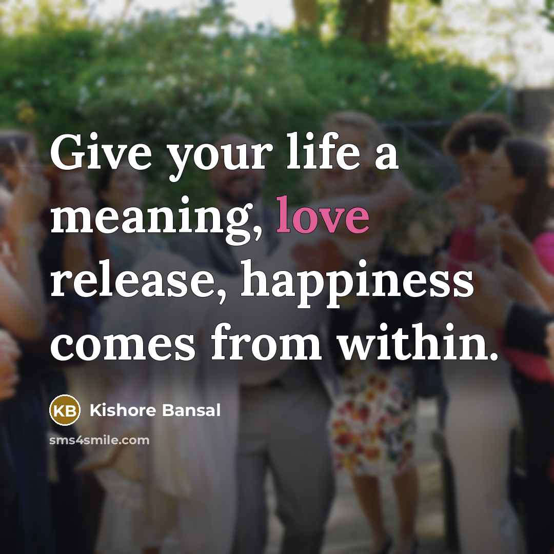 “Give your life a meaning, love release, happiness comes from…” quote by Kishore Bansal