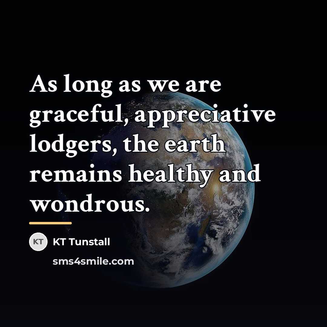 “As long as we are graceful, appreciative lodgers, the earth…” quote by KT Tunstall