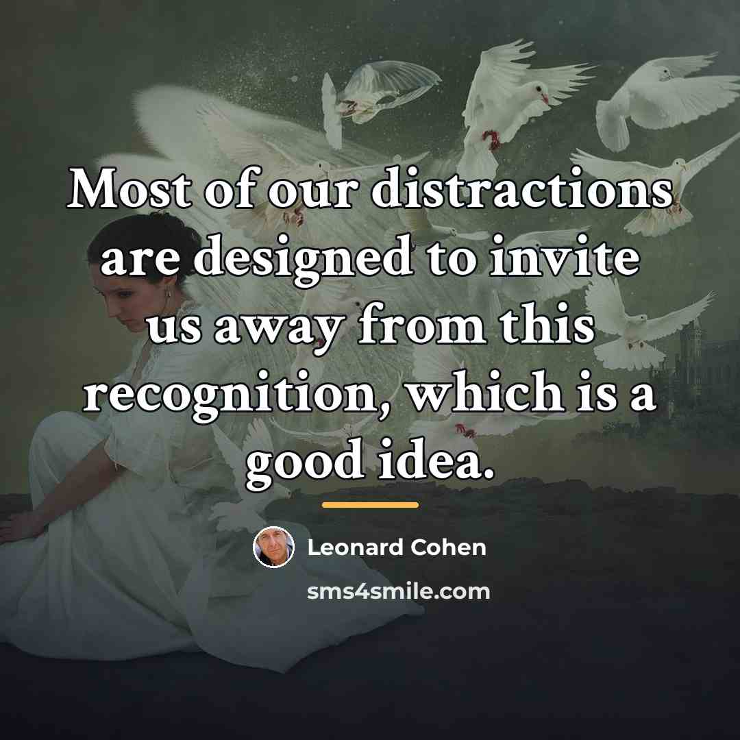 “Most of our distractions are designed to invite us away…” quote by Leonard Cohen