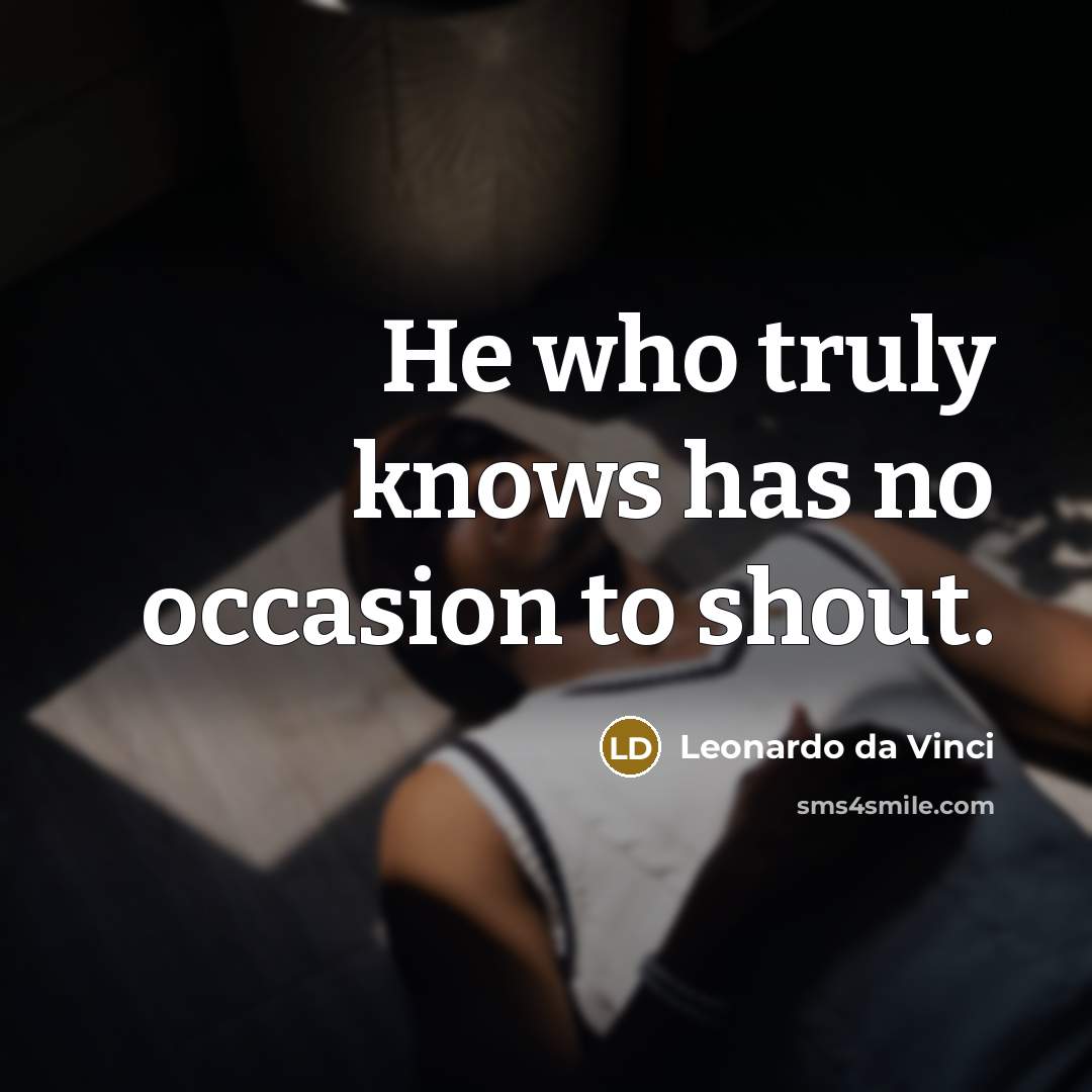 “He who truly knows has no occasion to shout.…” quote by Leonardo da Vinci