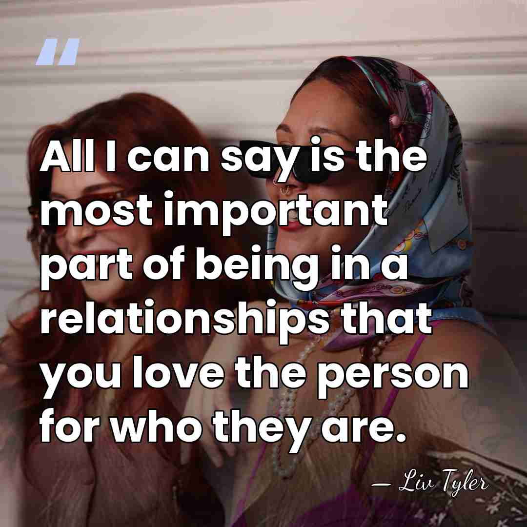 All I can say is the most important part of being in&hellip; - Liv Tyler
