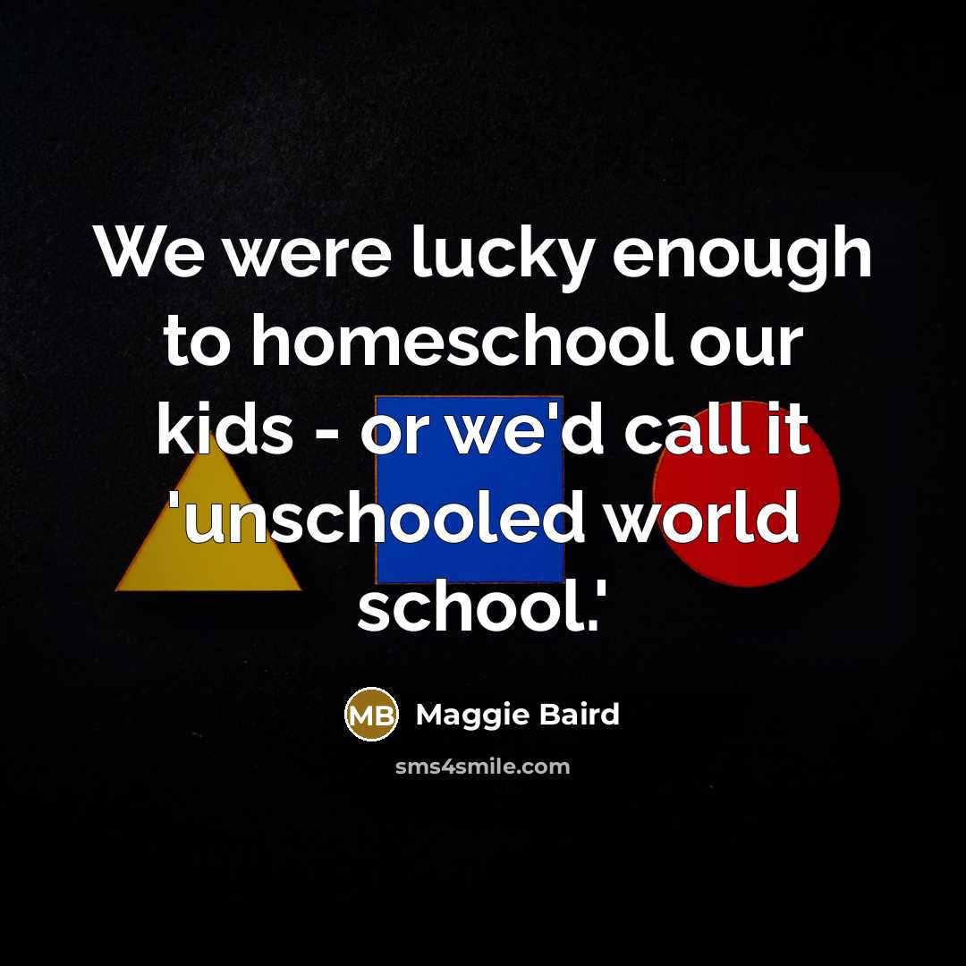“We were lucky enough to homeschool our kids - or…” quote by Maggie Baird