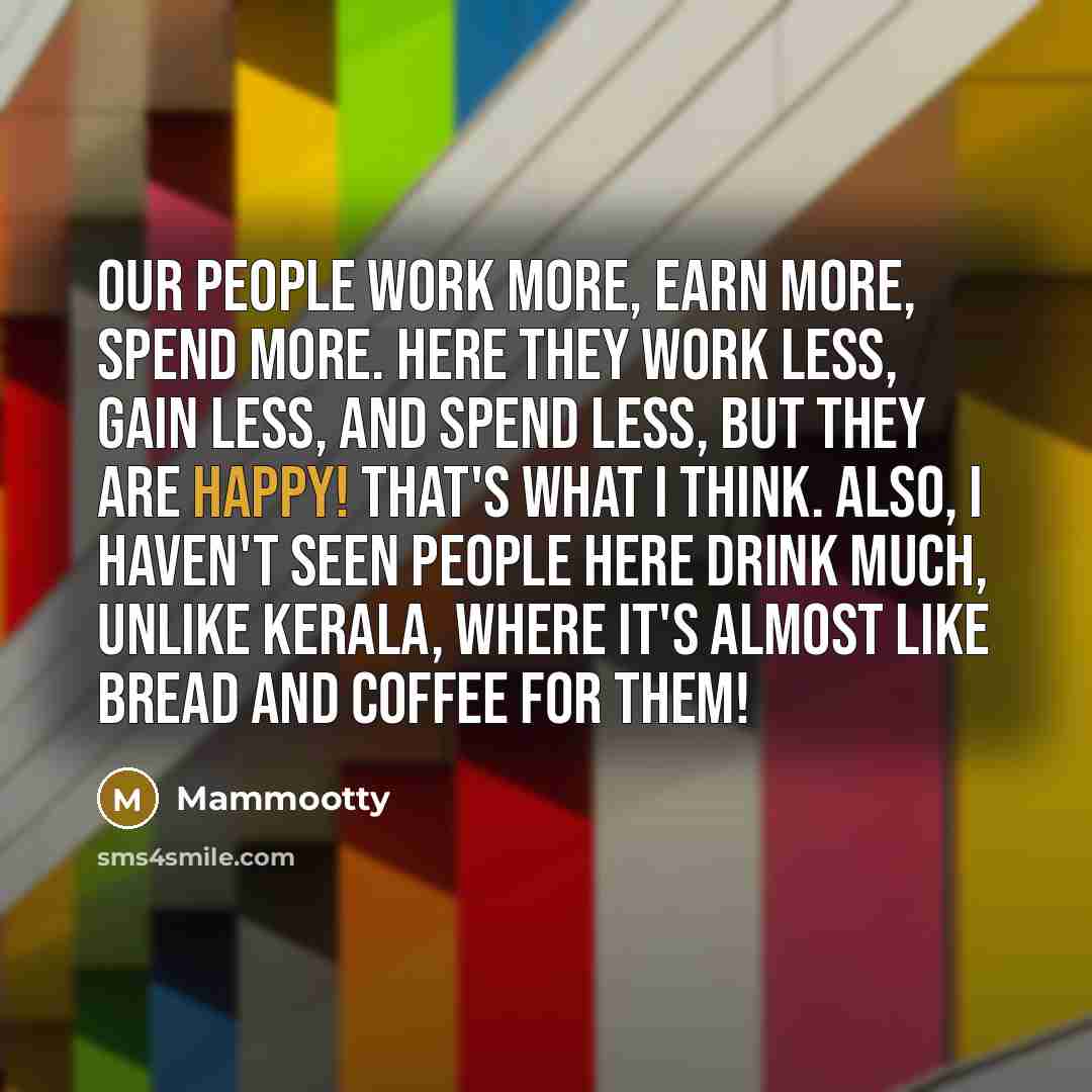 “Our people work more, earn more, spend more. Here they…” quote by Mammootty