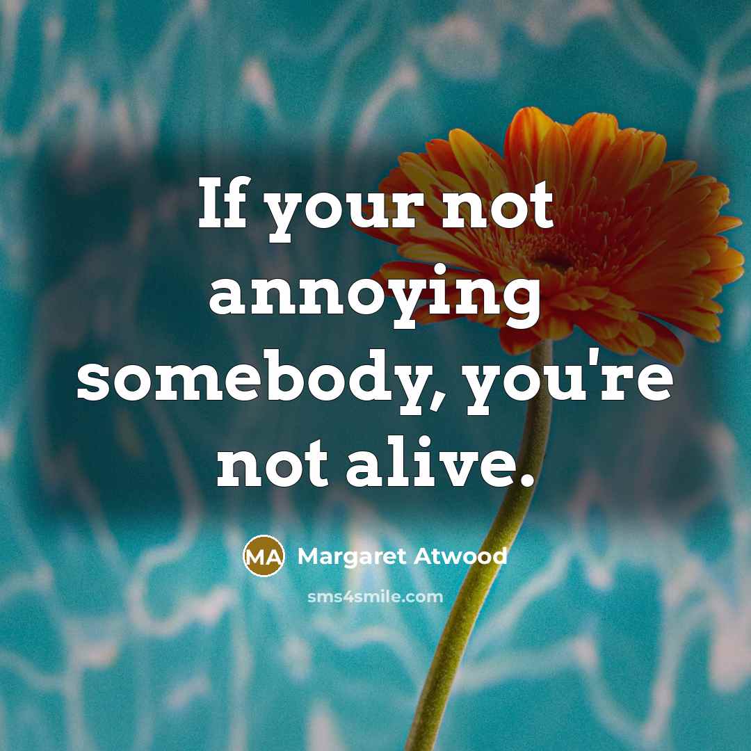 “If your not annoying somebody, you're not alive.…” quote by Margaret Atwood