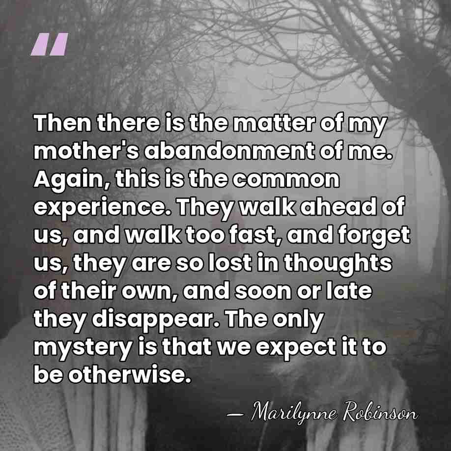 Then there is the matter of my mother's abandonment of me. Again,&hellip; - Marilynne Robinson