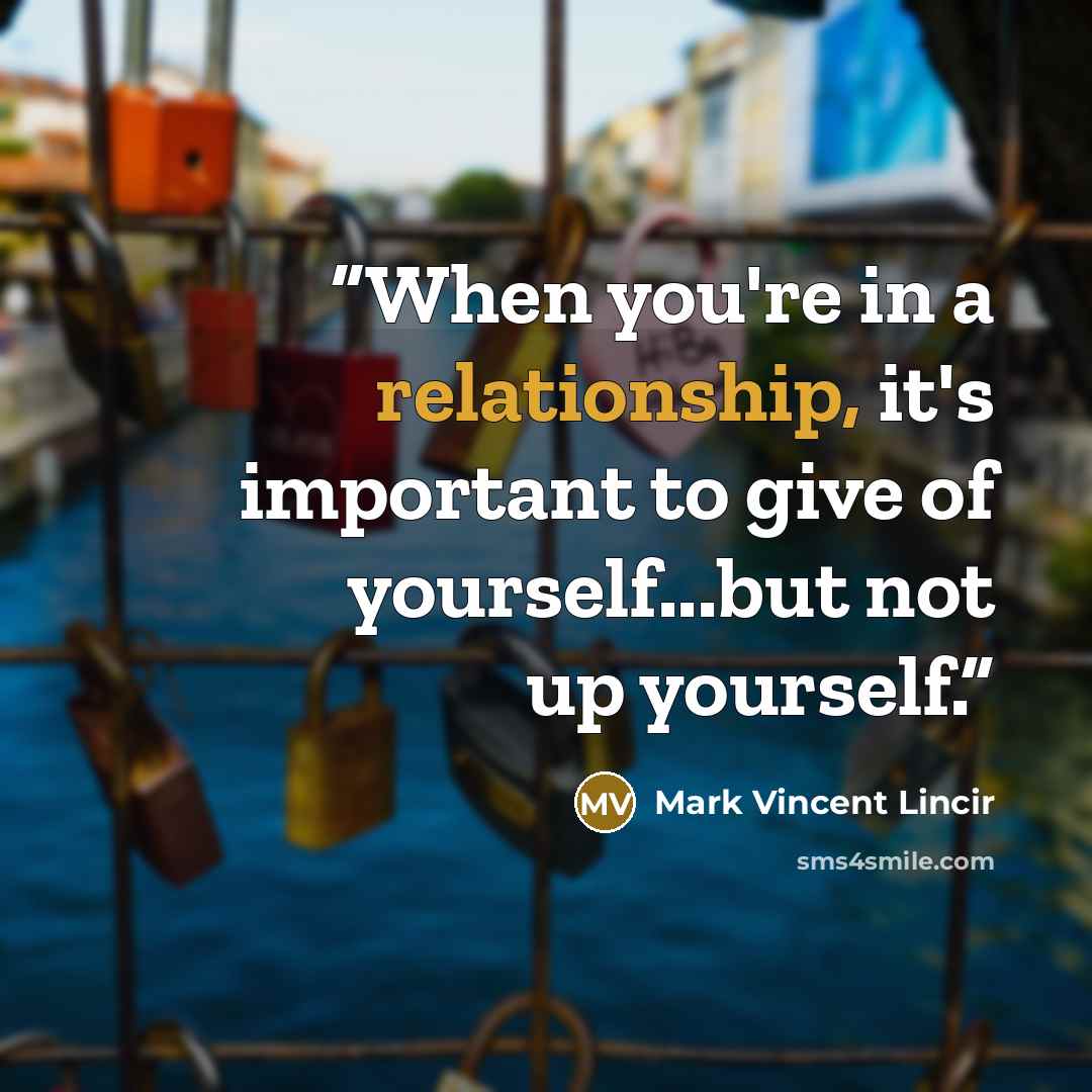 “When you're in a relationship, it's important to give of yourself...but not up yourself.” quote by Mark Vincent Lincir