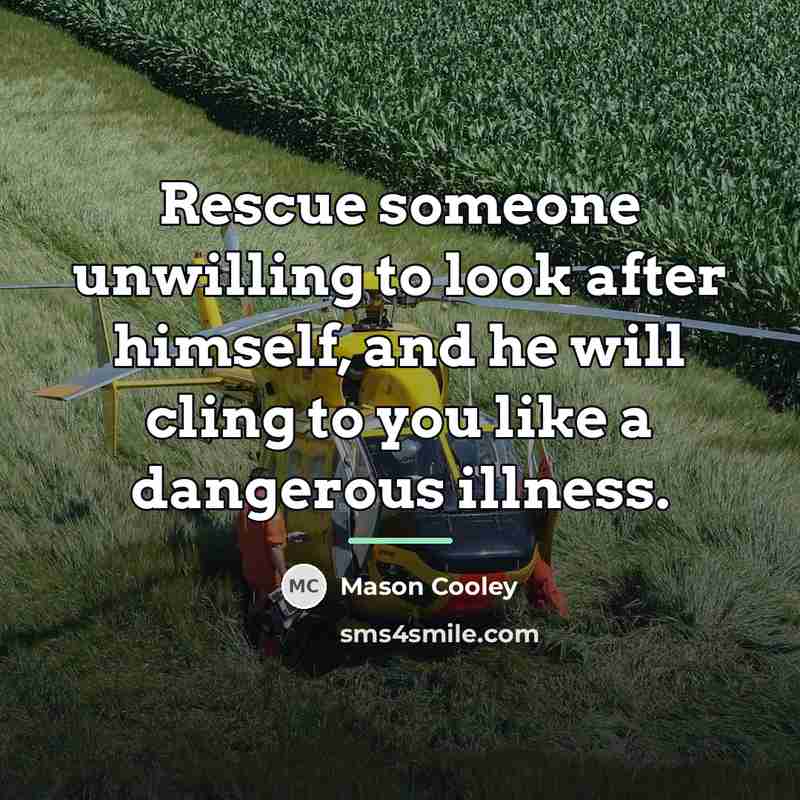 “Rescue someone unwilling to look after himself, and he will…” quote by Mason Cooley