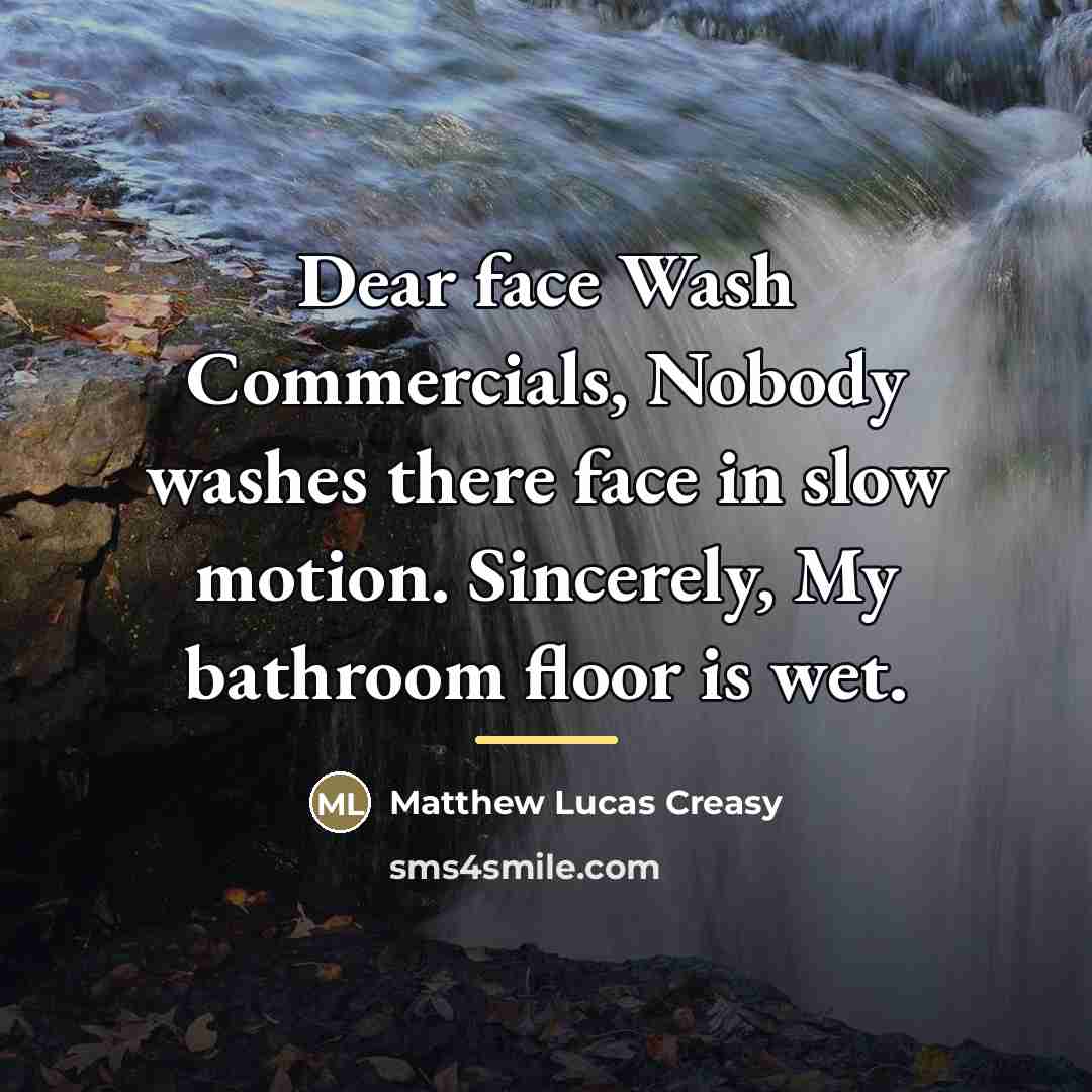 “Dear face Wash Commercials, Nobody washes there face in slow…” quote by Matthew Lucas Creasy