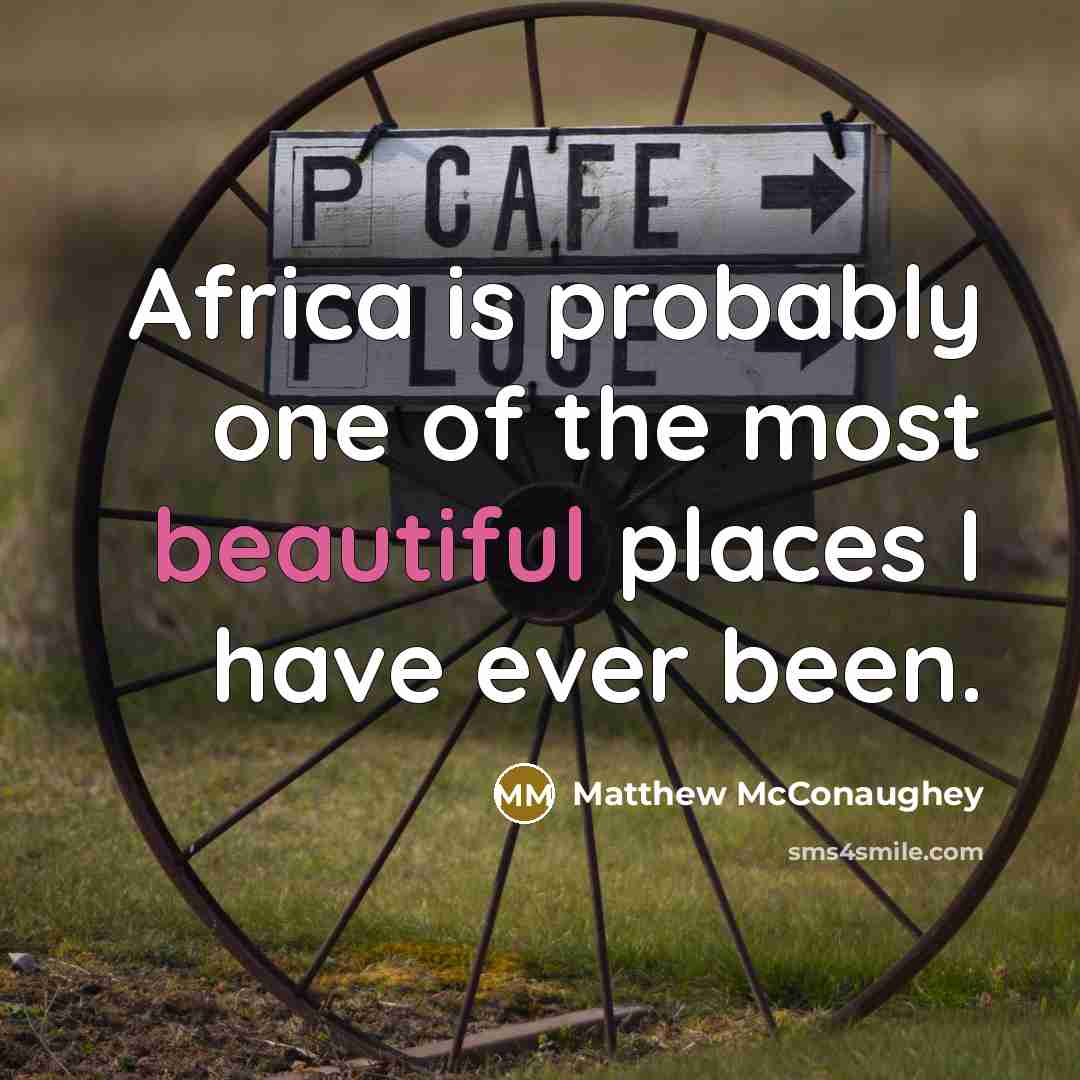 “Africa is probably one of the most beautiful places I have ever been.” quote by Matthew McConaughey