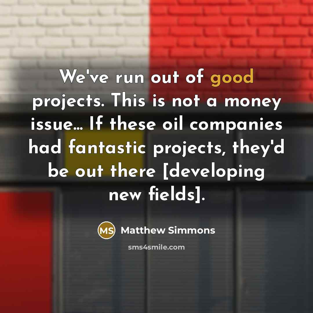 “We've run out of good projects. This is not a…” quote by Matthew Simmons