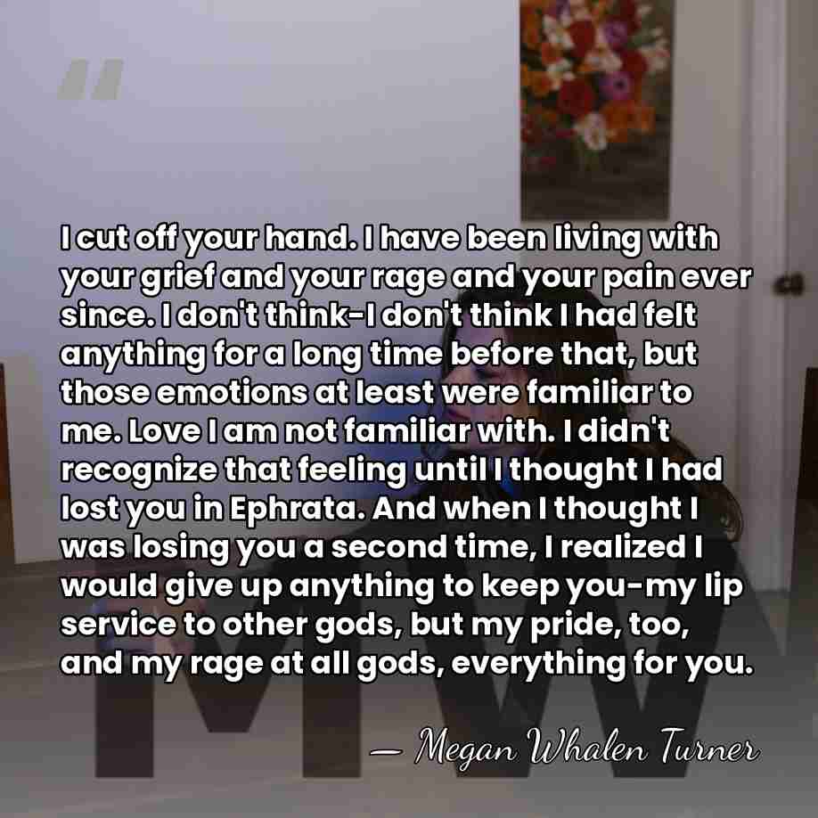 I cut off your hand. I have been living with your grief&hellip; - Megan Whalen Turner