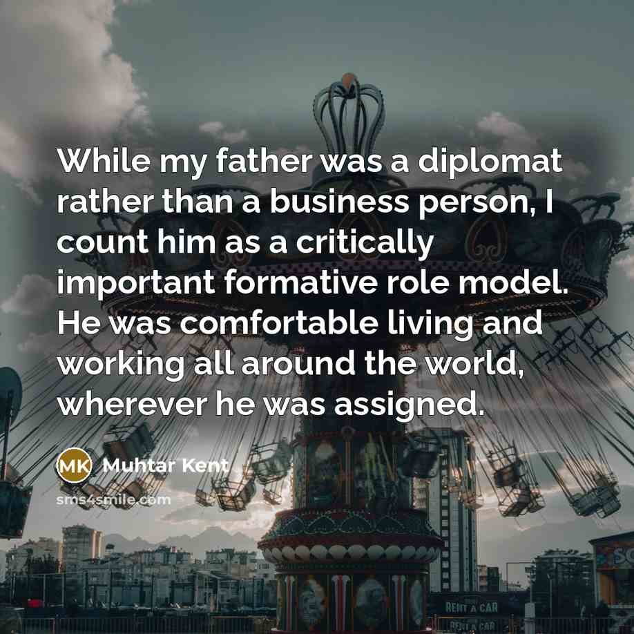 “While my father was a diplomat rather than a business…” quote by Muhtar Kent