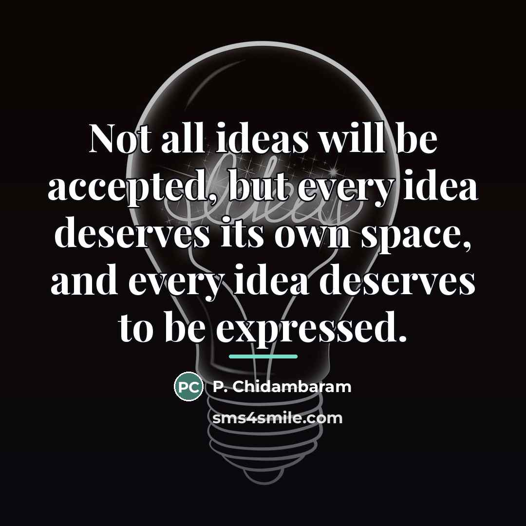 “Not all ideas will be accepted, but every idea deserves…” quote by P. Chidambaram
