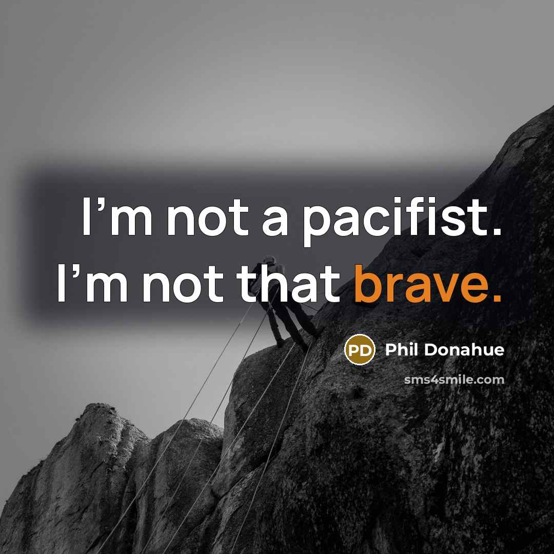 “I'm not a pacifist. I'm not that brave.…” quote by Phil Donahue
