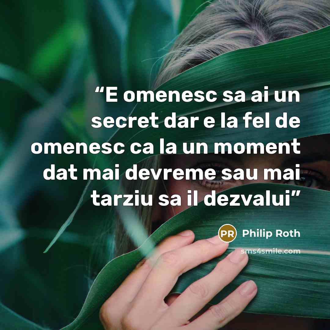 “E omenesc sa ai un secret dar e la fel de omenesc ca la un moment dat mai devreme sau mai tarziu sa il dezvalui” quote by Philip Roth