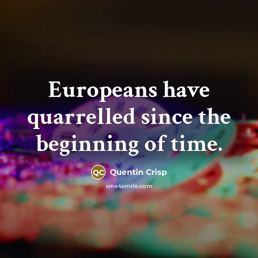 “Europeans have quarrelled since the beginning of time.” quote by Quentin Crisp