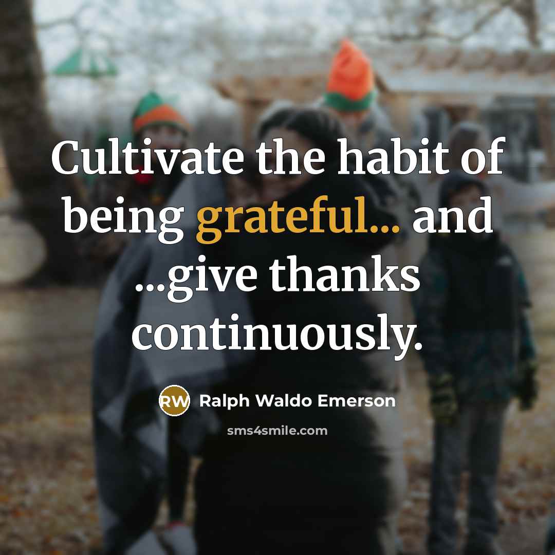 “Cultivate the habit of being grateful... and ...give thanks continuously.…” quote by Ralph Waldo Emerson