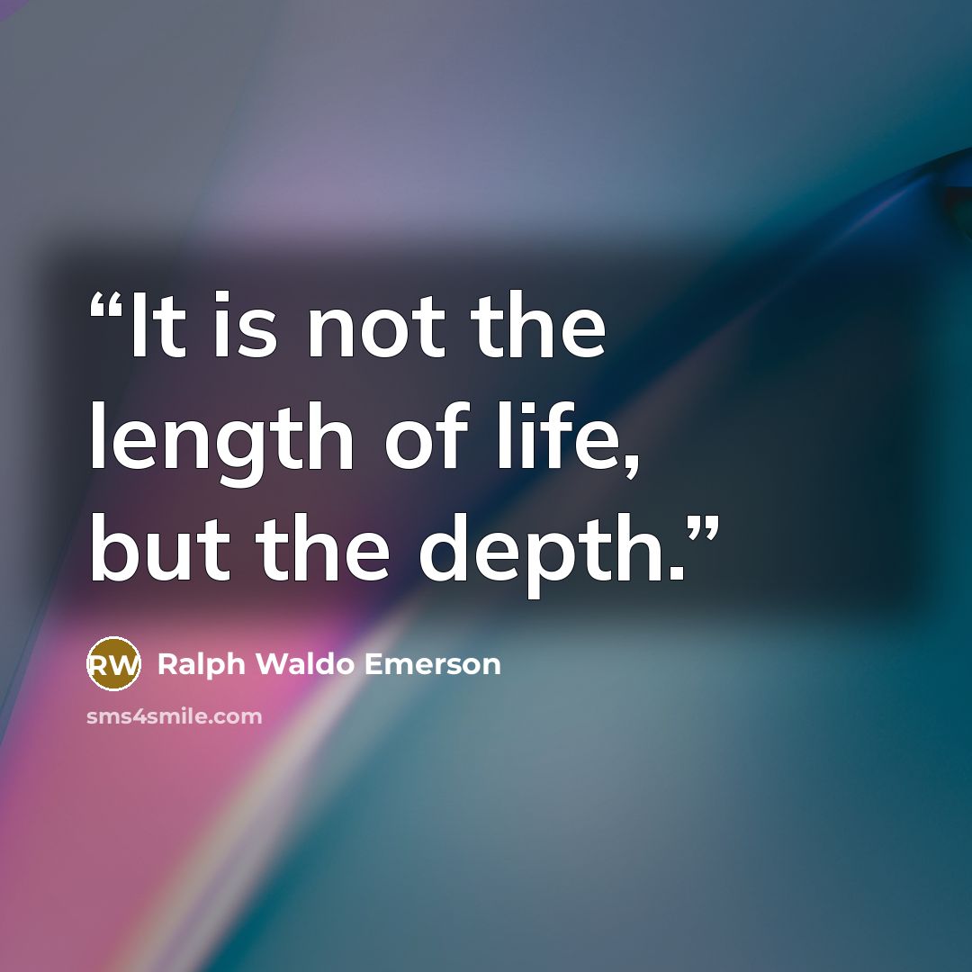 “It is not the length of life, but the depth.” quote by Ralph Waldo Emerson