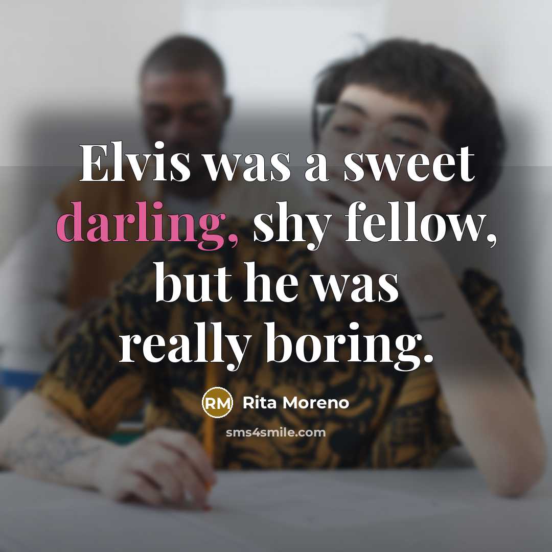 “Elvis was a sweet darling, shy fellow, but he was…” quote by Rita Moreno