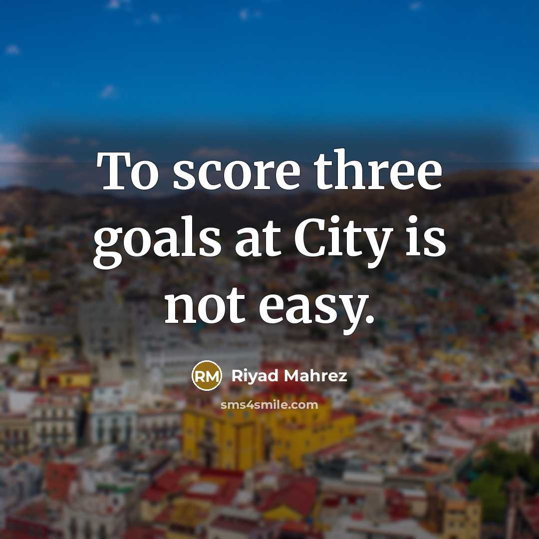 “To score three goals at City is not easy.…” quote by Riyad Mahrez