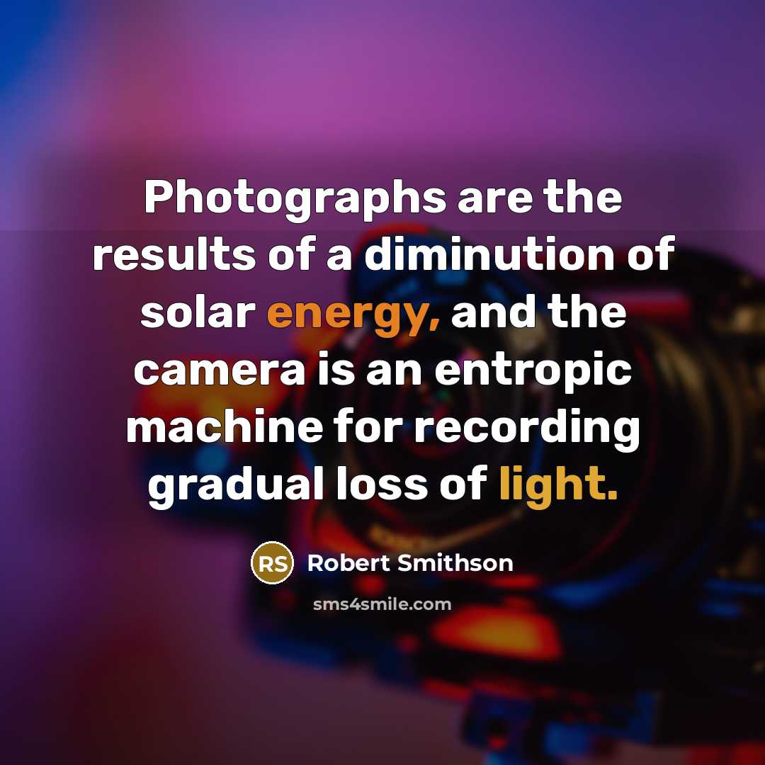 “Photographs are the results of a diminution of solar energy,…” quote by Robert Smithson