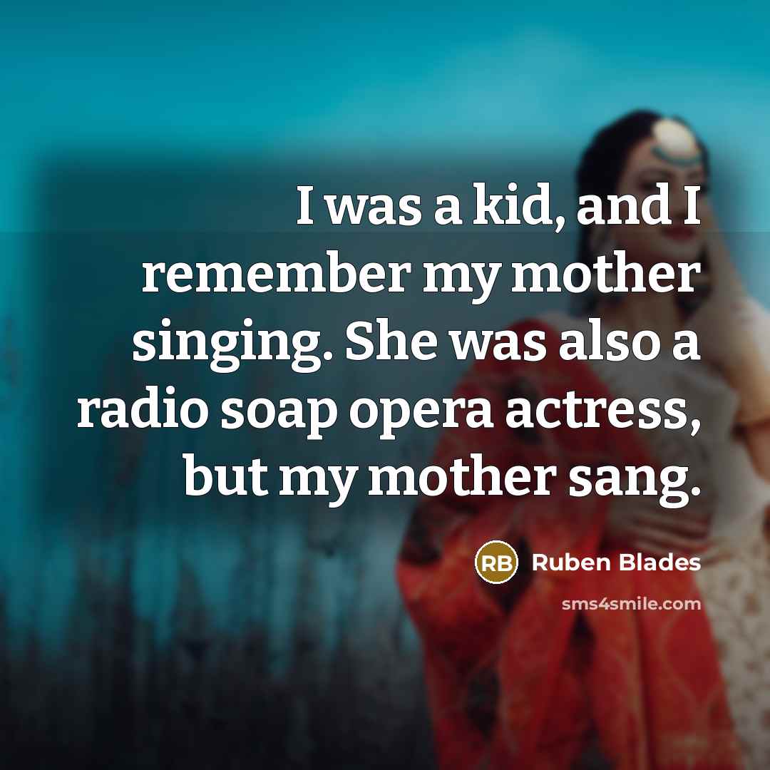 “I was a kid, and I remember my mother singing.…” quote by Ruben Blades
