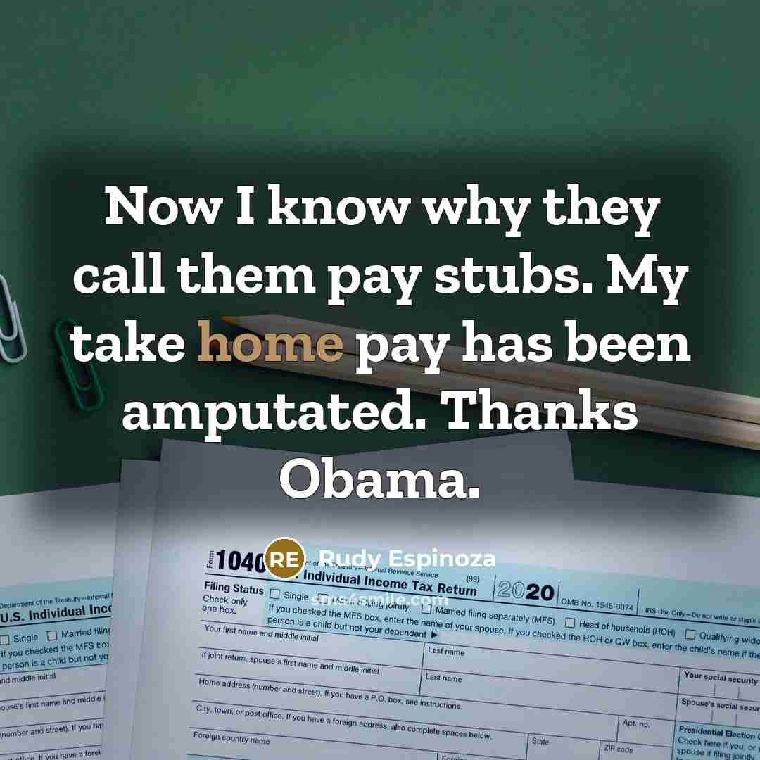 “Now I know why they call them pay stubs. My take home pay has been amputated. Thanks Obama.” quote by Rudy Espinoza