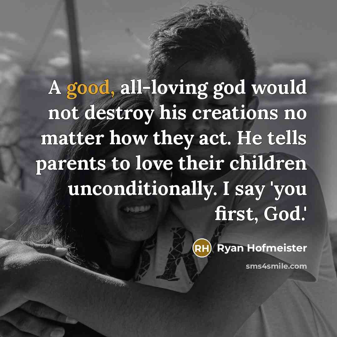 “A good, all-loving god would not destroy his creations no…” quote by Ryan Hofmeister