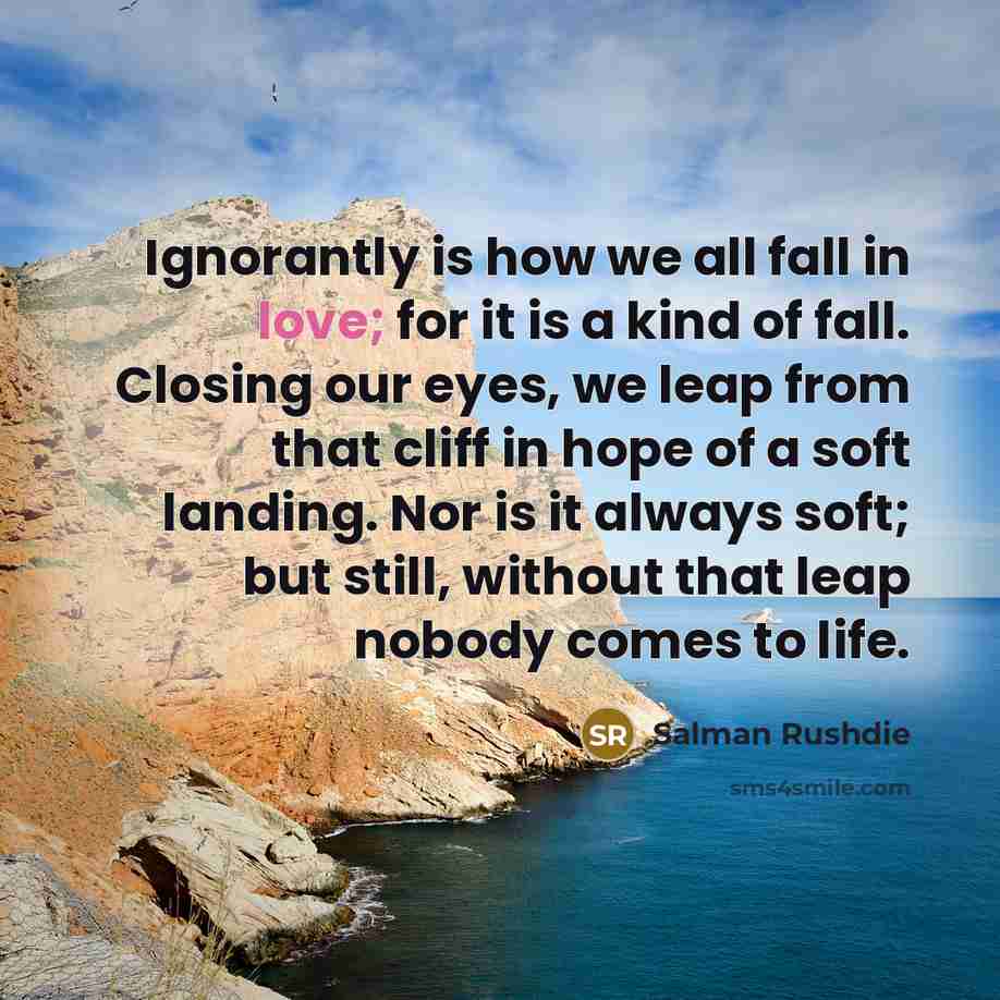 “Ignorantly is how we all fall in love; for it…” quote by Salman Rushdie