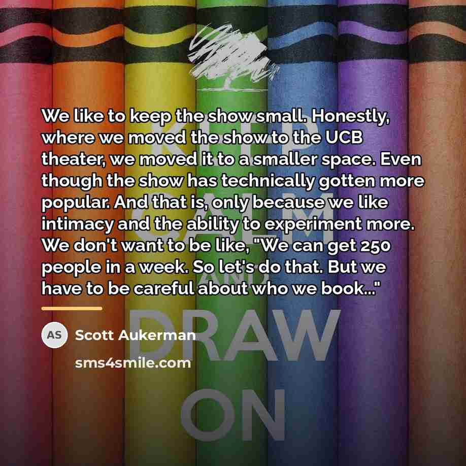 “We like to keep the show small. Honestly, where we…” quote by Scott Aukerman