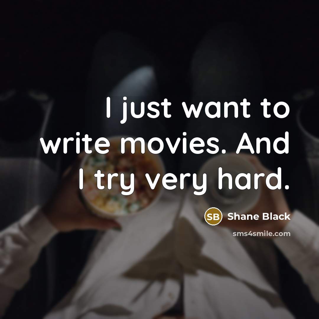 “I just want to write movies. And I try very…” quote by Shane Black