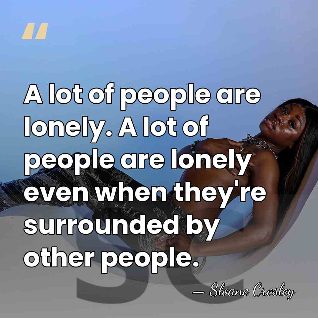 A lot of people are lonely. A lot of people are lonely&hellip; - Sloane Crosley