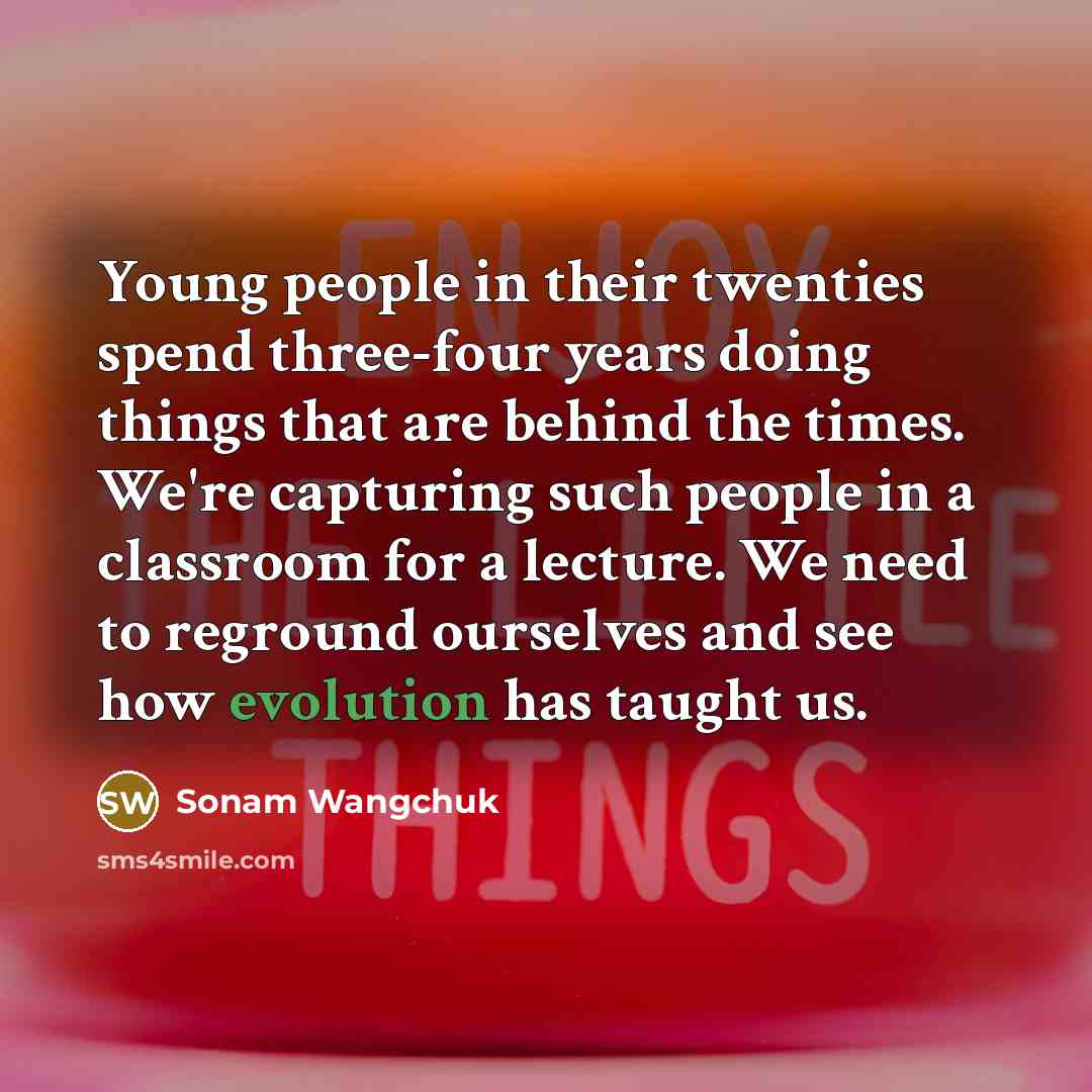 “Young people in their twenties spend three-four years doing things…” quote by Sonam Wangchuk
