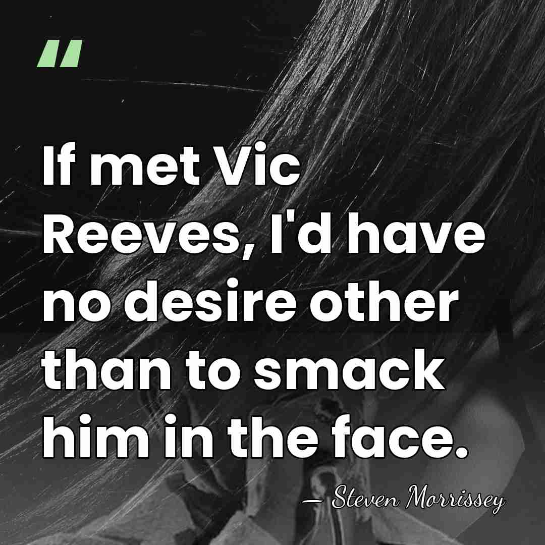 If met Vic Reeves, I'd have no desire other than to smack&hellip; - Steven Morrissey