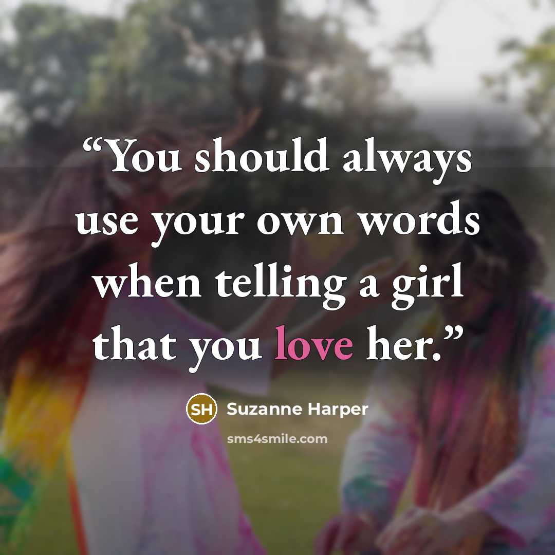 “You should always use your own words when telling a girl that you love her.” quote by Suzanne Harper