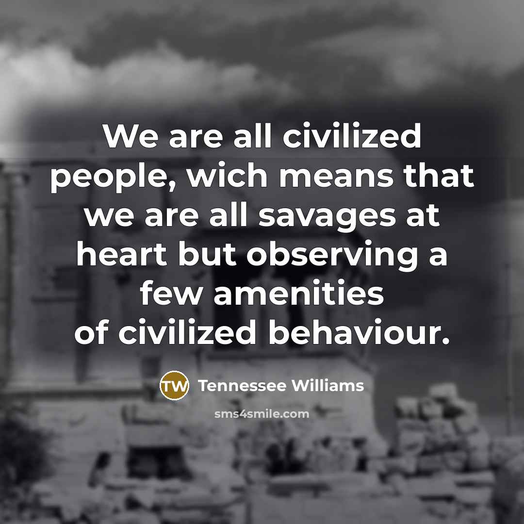 “We are all civilized people, wich means that we are…” quote by Tennessee Williams