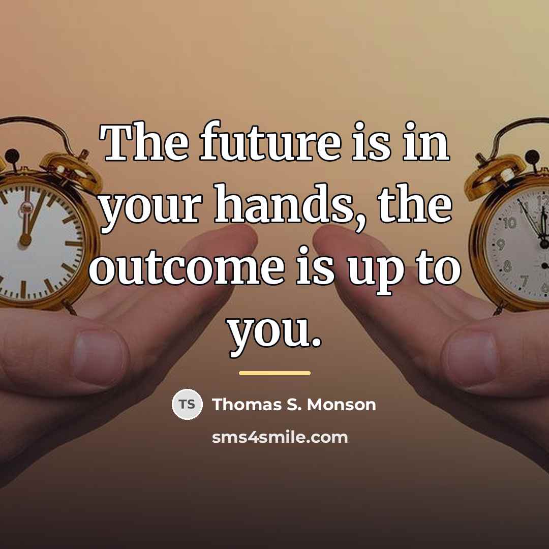 “The future is in your hands, the outcome is up…” quote by Thomas S. Monson