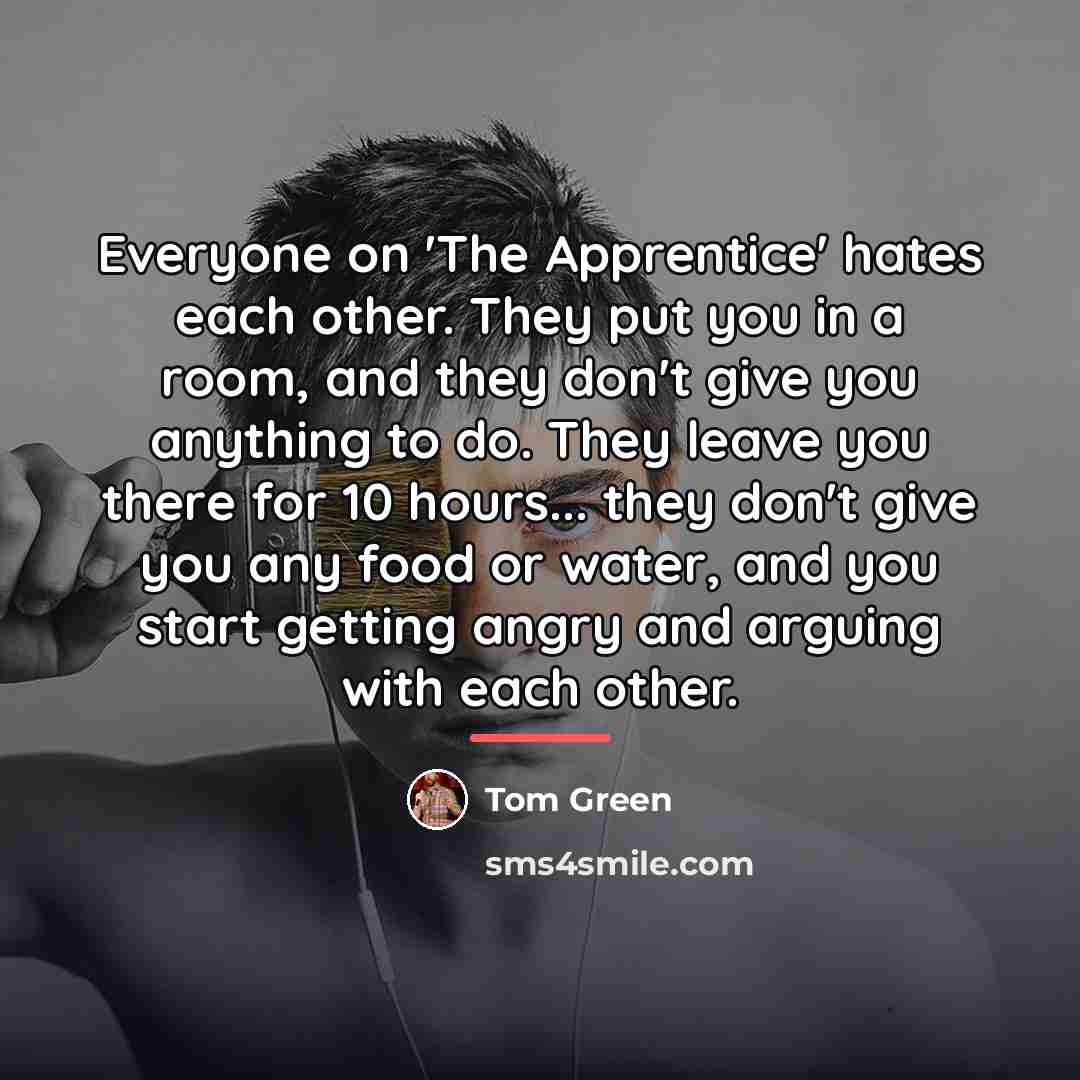 “Everyone on 'The Apprentice' hates each other. They put you…” quote by Tom Green