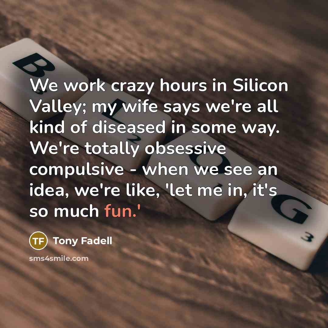 “We work crazy hours in Silicon Valley; my wife says…” quote by Tony Fadell