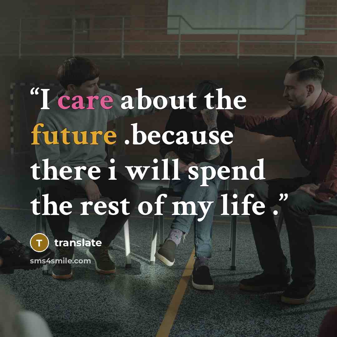 “I care about the future .because there i will spend the rest of my life .” quote by translate