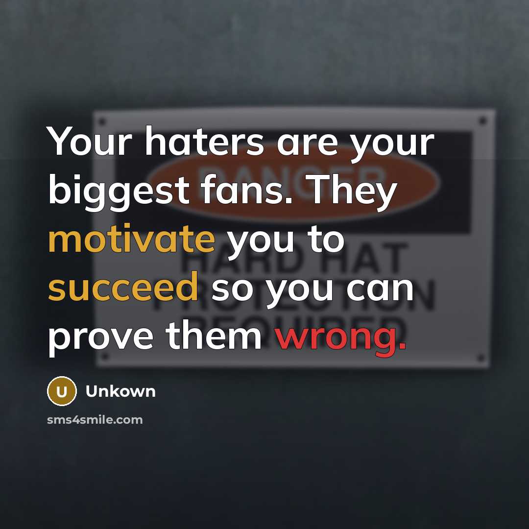 “Your haters are your biggest fans. They motivate you to succeed so you can prove them wrong.” quote by Unkown