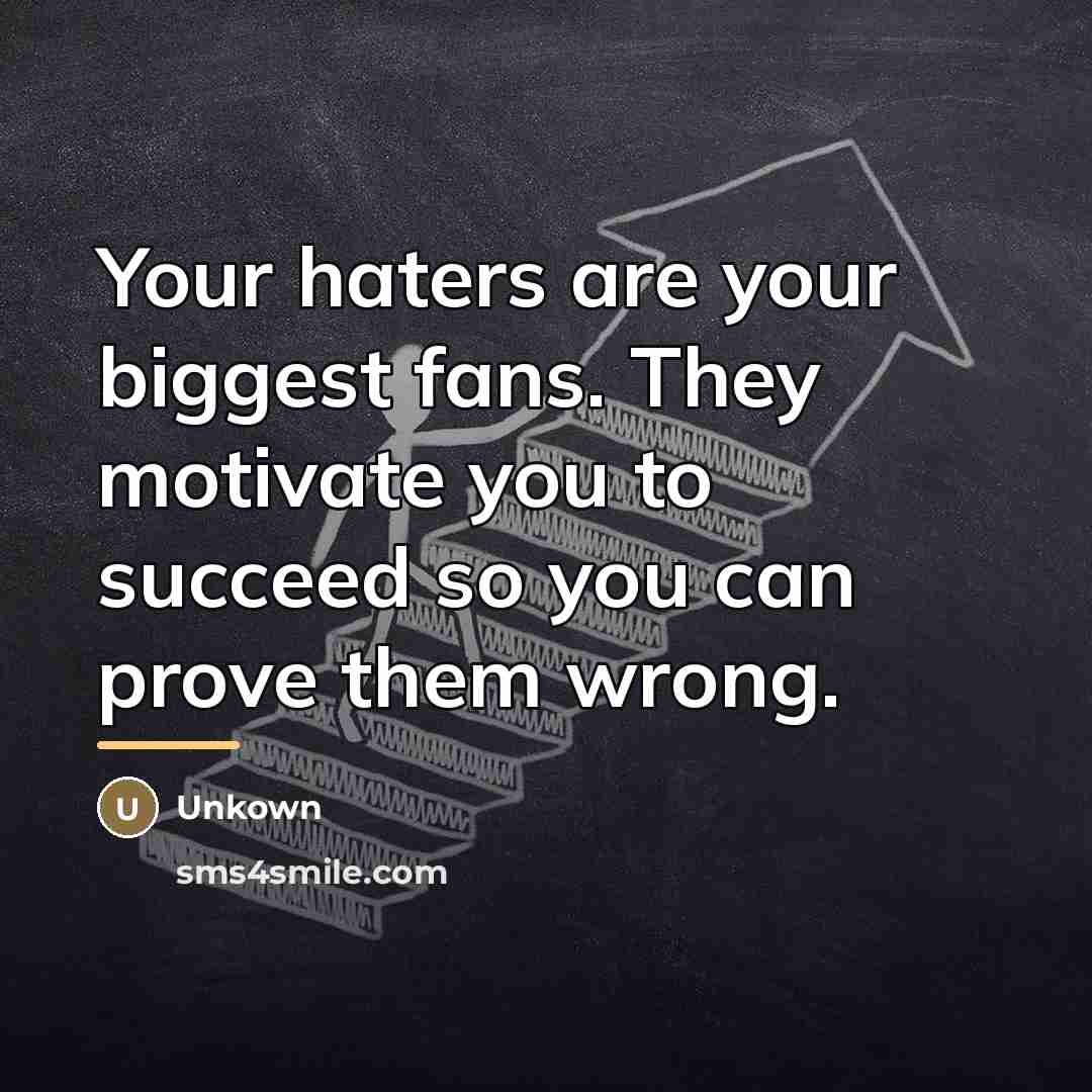 “Your haters are your biggest fans. They motivate you to…” quote by Unkown