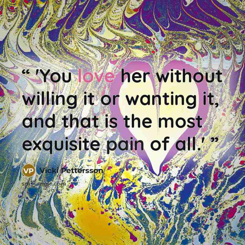 “'You love her without willing it or wanting it, and that is the most exquisite pain of all.'” quote by Vicki Pettersson