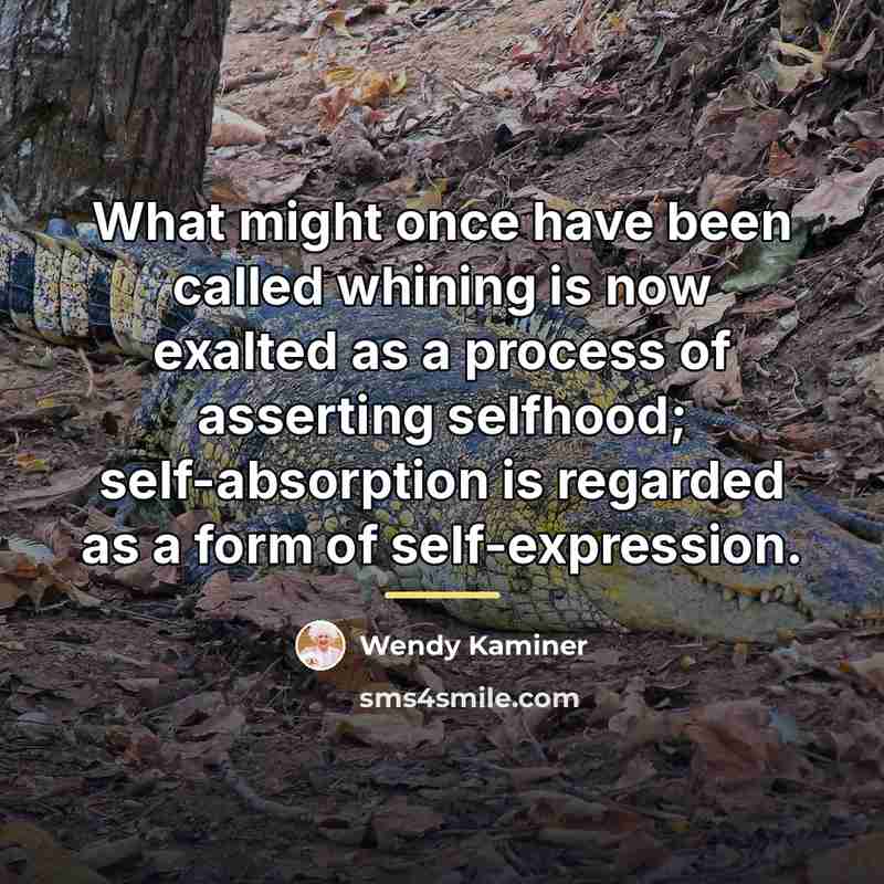 “What might once have been called whining is now exalted…” quote by Wendy Kaminer