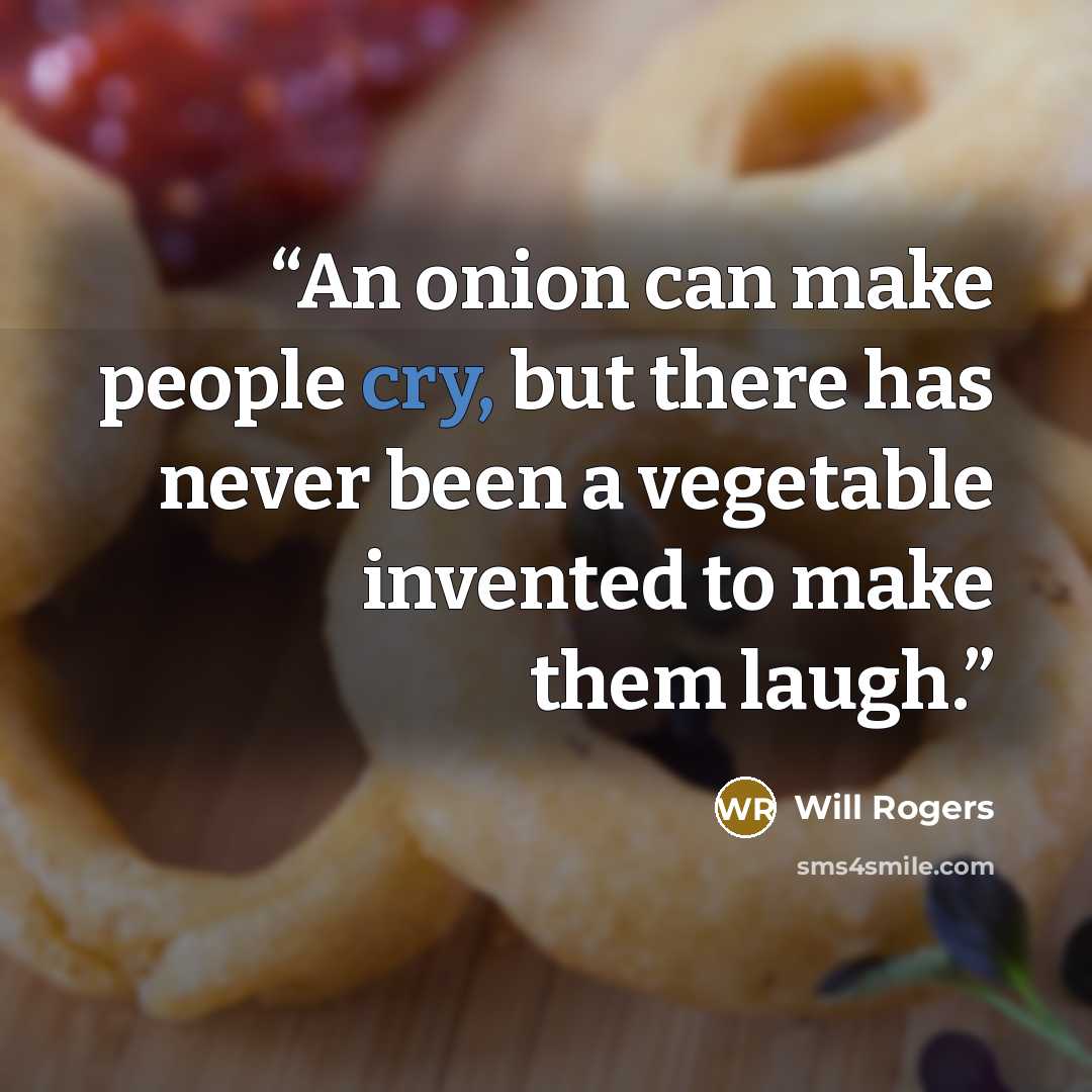 “An onion can make people cry, but there has never been a vegetable invented to make them laugh.” quote by Will Rogers