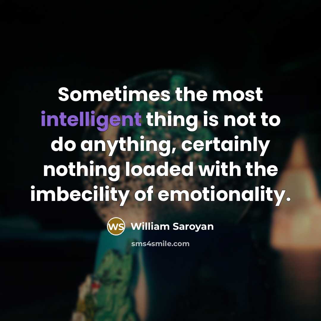 “Sometimes the most intelligent thing is not to do anything,…” quote by William Saroyan