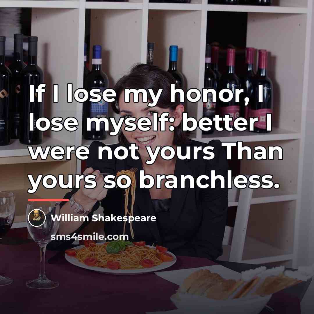“If I lose my honor, I lose myself: better I…” quote by William Shakespeare