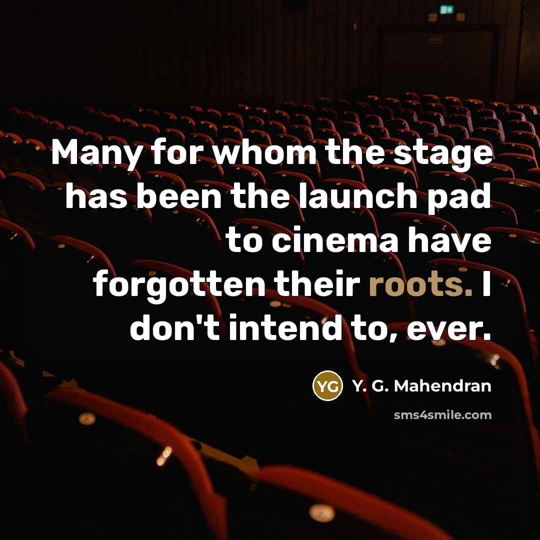 “Many for whom the stage has been the launch pad…” quote by Y. G. Mahendran